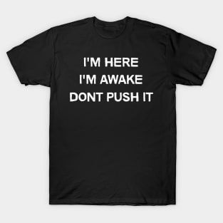 Im here, Im awake, Don't Push It funny T-Shirt